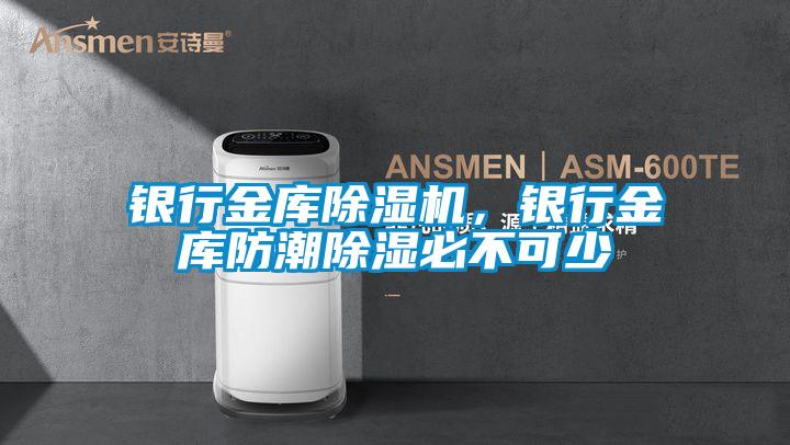 銀行金庫除濕機，銀行金庫防潮除濕必不可少