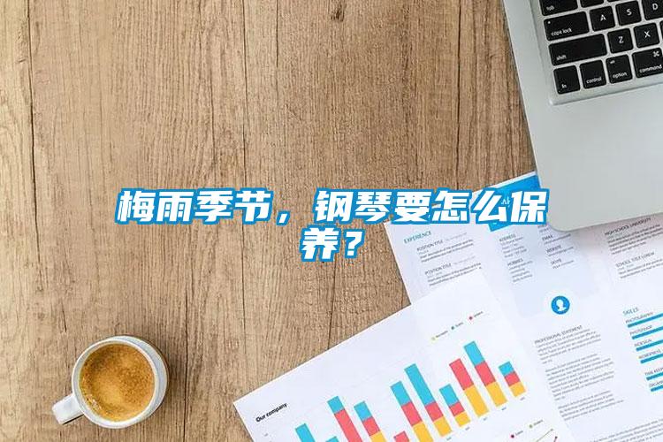梅雨季節(jié)，鋼琴要怎么保養(yǎng)？