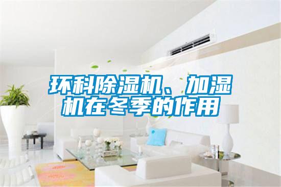 環(huán)科除濕機(jī)、加濕機(jī)在冬季的作用