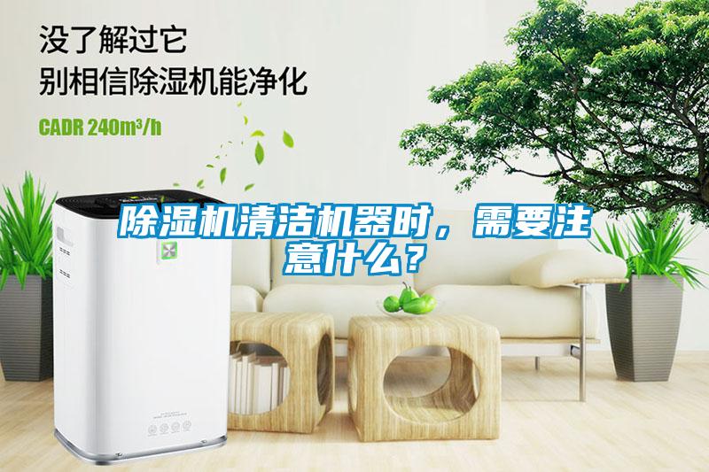 除濕機清潔機器時，需要注意什么？