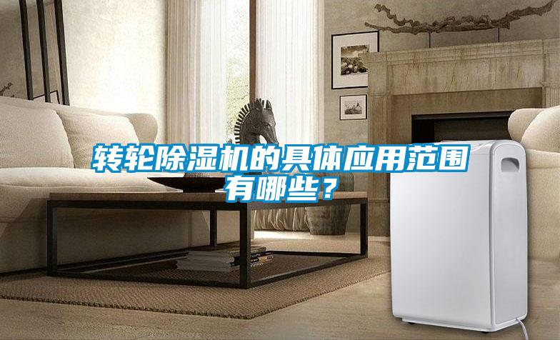 轉(zhuǎn)輪除濕機(jī)的具體應(yīng)用范圍有哪些？
