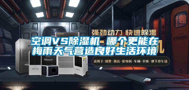 空調(diào)VS除濕機(jī) 哪個(gè)更能在梅雨天氣營造良好生活環(huán)境