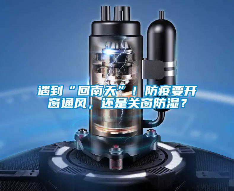 遇到“回南天”！防疫要開窗通風(fēng)，還是關(guān)窗防濕？