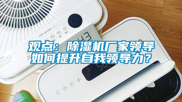 觀點：除濕機廠家領導如何提升自我領導力？