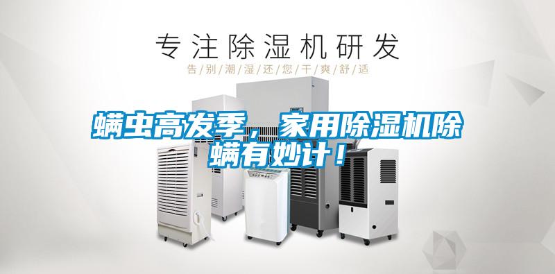螨蟲高發(fā)季，家用除濕機除螨有妙計！