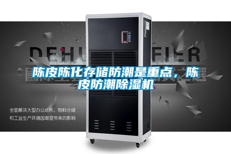 陳皮陳化存儲(chǔ)防潮是重點(diǎn)，陳皮防潮除濕機(jī)