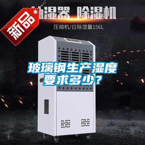 玻璃鋼生產(chǎn)濕度要求多少？