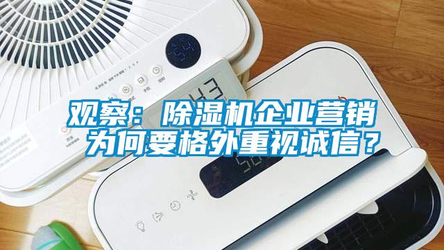 觀察：除濕機(jī)企業(yè)營銷 為何要格外重視誠信？