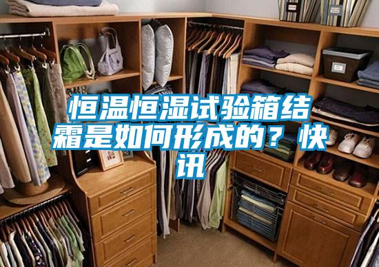恒溫恒濕試驗(yàn)箱結(jié)霜是如何形成的？快訊