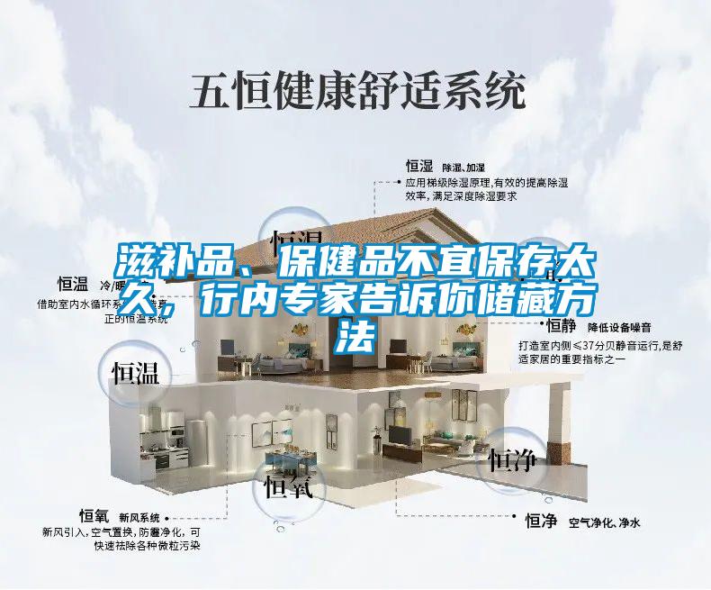 滋補品、保健品不宜保存太久，行內專家告訴你儲藏方法