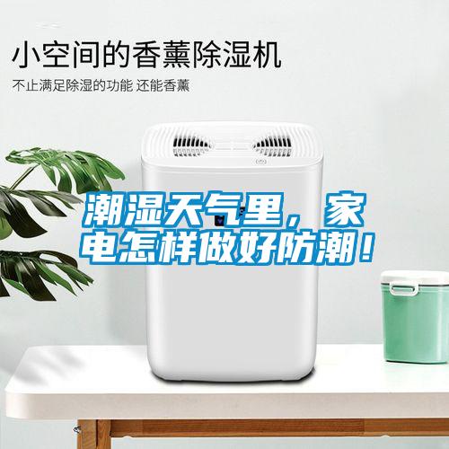 潮濕天氣里，家電怎樣做好防潮！