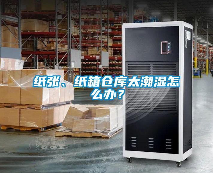 紙張、紙箱倉(cāng)庫(kù)太潮濕怎么辦？