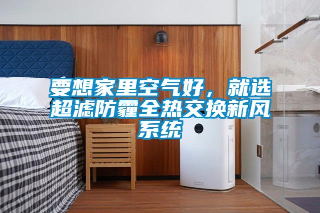 要想家里空氣好，就選超濾防霾全熱交換新風(fēng)系統(tǒng)