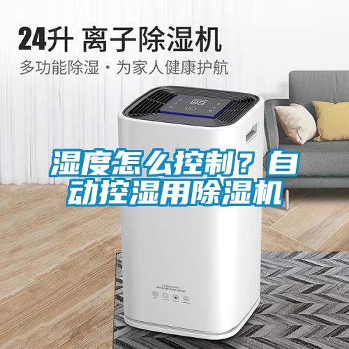 濕度怎么控制？自動(dòng)控濕用除濕機(jī)