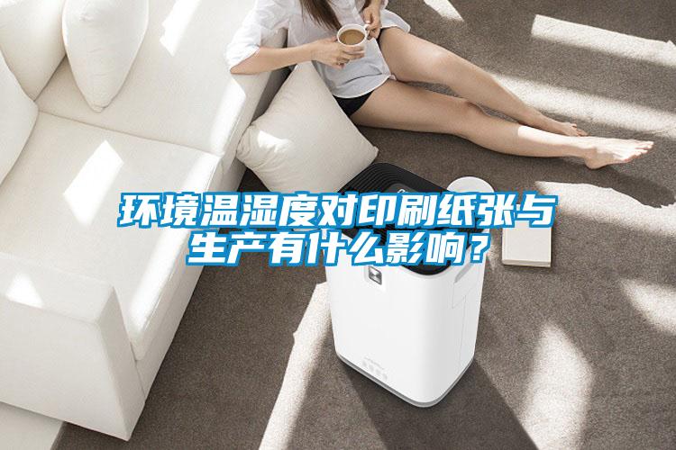 環(huán)境溫濕度對印刷紙張與生產(chǎn)有什么影響？