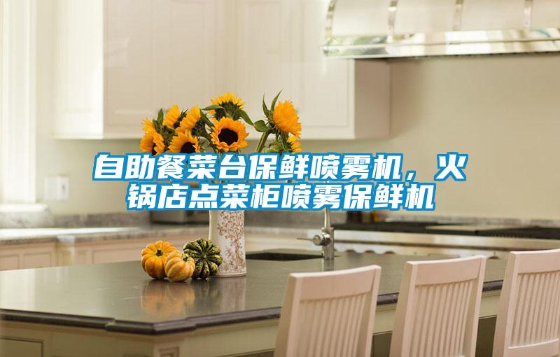 自助餐菜臺保鮮噴霧機(jī)，火鍋店點(diǎn)菜柜噴霧保鮮機(jī)