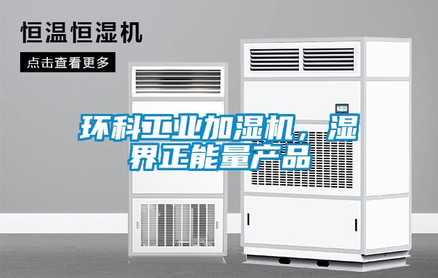 環(huán)科工業(yè)加濕機，濕界正能量產(chǎn)品