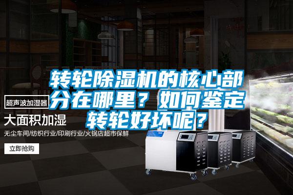 轉(zhuǎn)輪除濕機(jī)的核心部分在哪里？如何鑒定轉(zhuǎn)輪好壞呢？