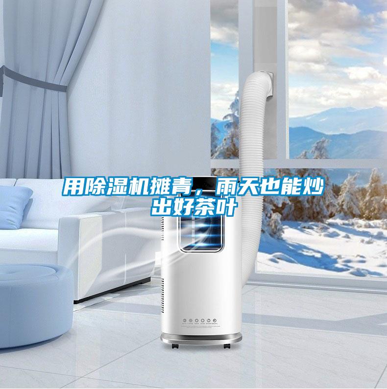 用除濕機(jī)攤青，雨天也能炒出好茶葉