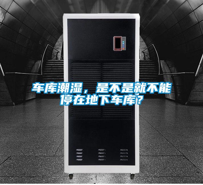車庫潮濕，是不是就不能停在地下車庫？