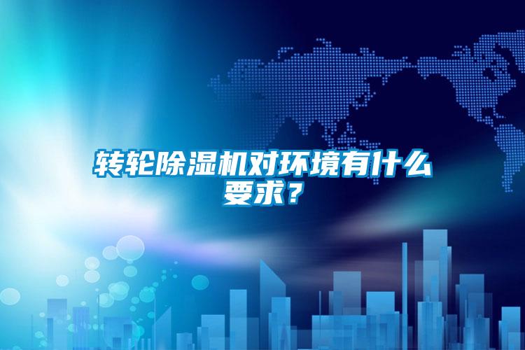 轉(zhuǎn)輪除濕機(jī)對環(huán)境有什么要求？