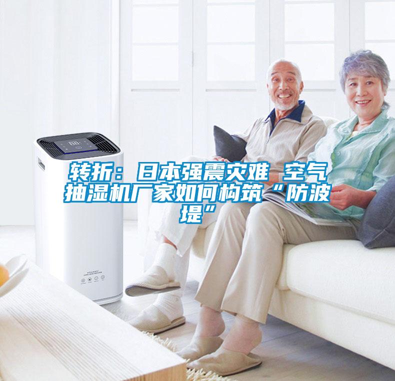 轉(zhuǎn)折：日本強震災難 空氣抽濕機廠家如何構筑“防波堤”
