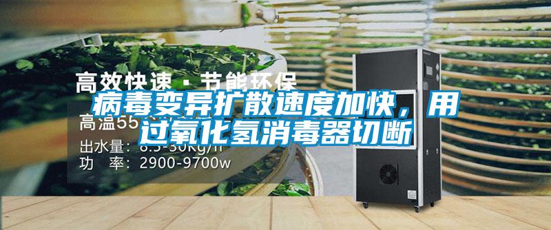 病毒變異擴(kuò)散速度加快，用過氧化氫消毒器切斷