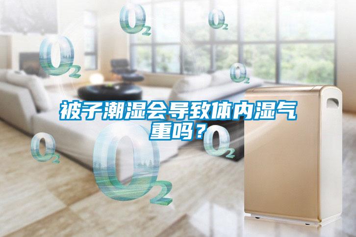 被子潮濕會導(dǎo)致體內(nèi)濕氣重嗎？