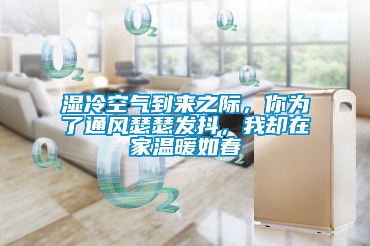濕冷空氣到來(lái)之際，你為了通風(fēng)瑟瑟發(fā)抖，我卻在家溫暖如春