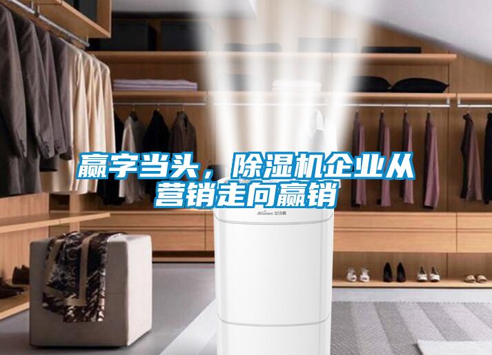 贏字當(dāng)頭，除濕機(jī)企業(yè)從營(yíng)銷(xiāo)走向贏銷(xiāo)