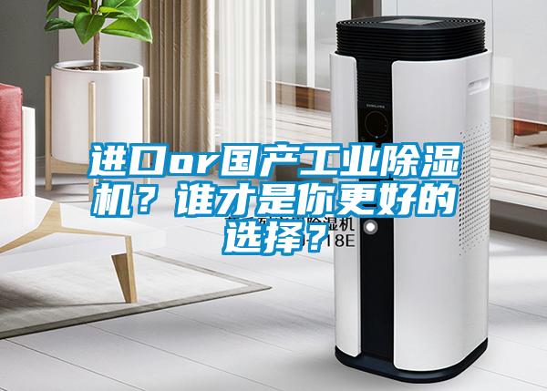 進(jìn)口or國產(chǎn)工業(yè)除濕機？誰才是你更好的選擇？