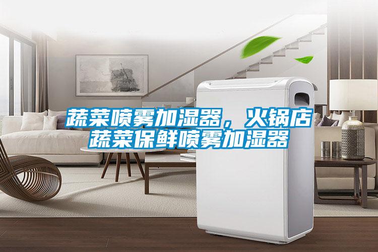 蔬菜噴霧加濕器，火鍋店蔬菜保鮮噴霧加濕器