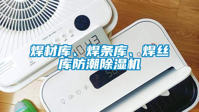焊材庫、焊條庫、焊絲庫防潮除濕機(jī)