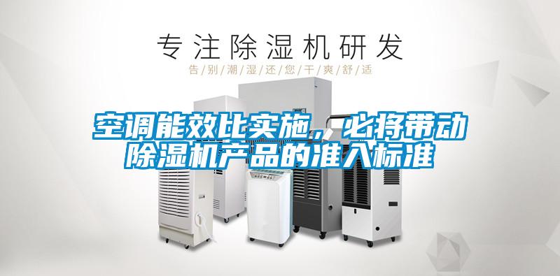 空調(diào)能效比實(shí)施，必將帶動(dòng)除濕機(jī)產(chǎn)品的準(zhǔn)入標(biāo)準(zhǔn)