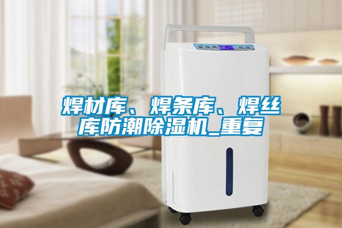 焊材庫、焊條庫、焊絲庫防潮除濕機(jī)_重復(fù)