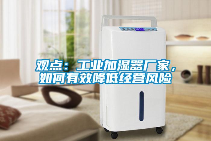 觀點：工業(yè)加濕器廠家，如何有效降低經(jīng)營風(fēng)險