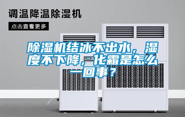 除濕機(jī)結(jié)冰不出水，濕度不下降，化霜是怎么一回事？