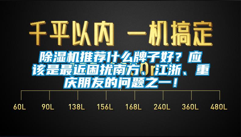 除濕機(jī)推薦什么牌子好？應(yīng)該是最近困擾南方、江浙、重慶朋友的問(wèn)題之一！