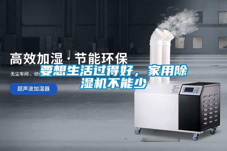 要想生活過得好，家用除濕機(jī)不能少