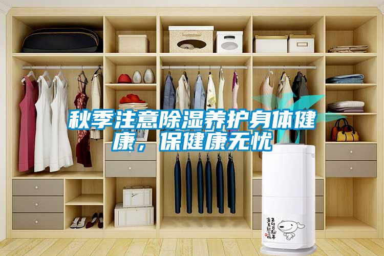秋季注意除濕養(yǎng)護(hù)身體健康，保健康無憂