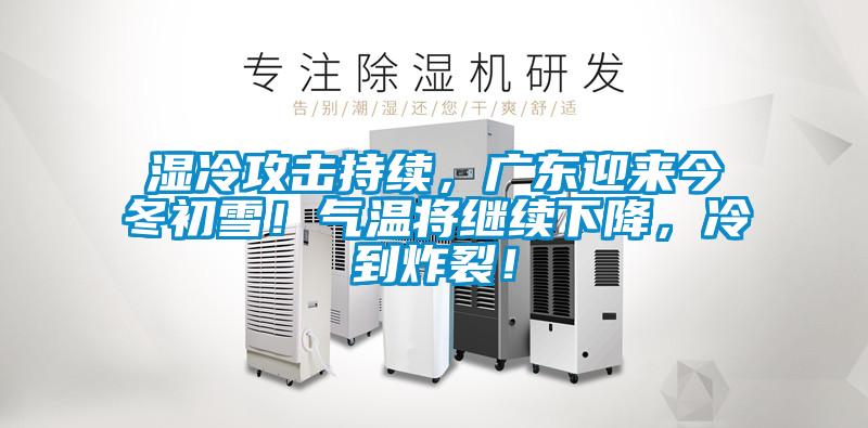 濕冷攻擊持續(xù)，廣東迎來(lái)今冬初雪！氣溫將繼續(xù)下降，冷到炸裂！