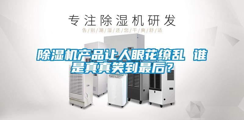 除濕機(jī)產(chǎn)品讓人眼花繚亂 誰是真真笑到最后？