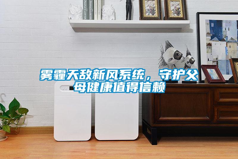 霧霾天敵新風(fēng)系統(tǒng)，守護(hù)父母健康值得信賴