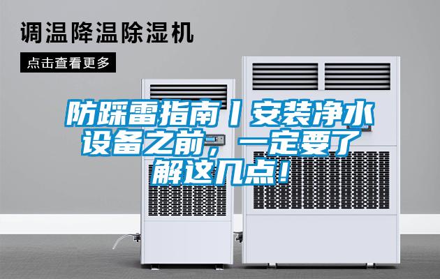 防踩雷指南丨安裝凈水設(shè)備之前，一定要了解這幾點(diǎn)！