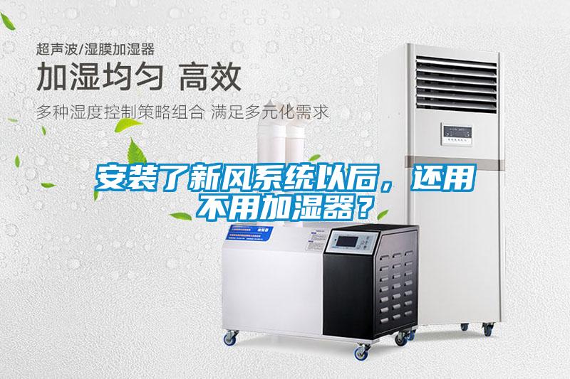 安裝了新風(fēng)系統(tǒng)以后，還用不用加濕器？