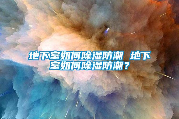 地下室如何除濕防潮 地下室如何除濕防潮？