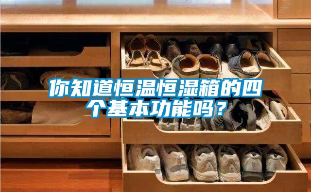 你知道恒溫恒濕箱的四個基本功能嗎？