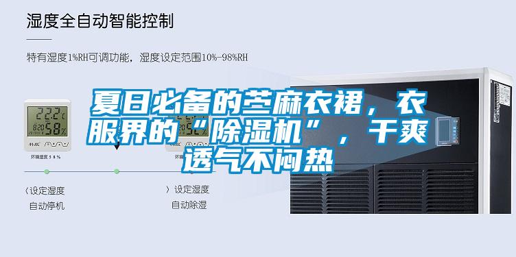 夏日必備的苧麻衣裙，衣服界的“除濕機”，干爽透氣不悶熱