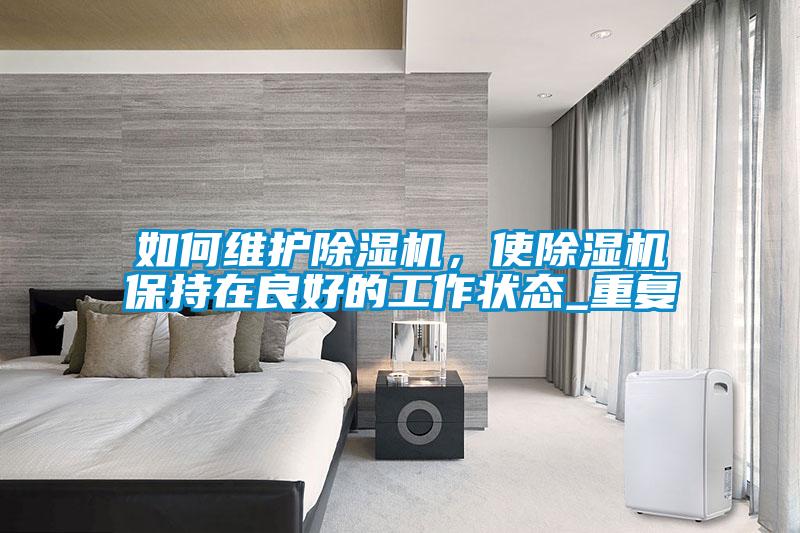 如何維護(hù)除濕機，使除濕機保持在良好的工作狀態(tài)_重復(fù)
