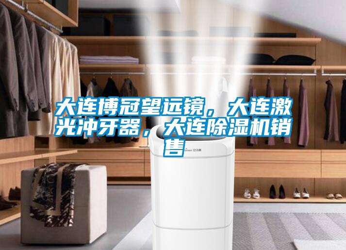 大連博冠望遠鏡，大連激光沖牙器，大連除濕機銷售